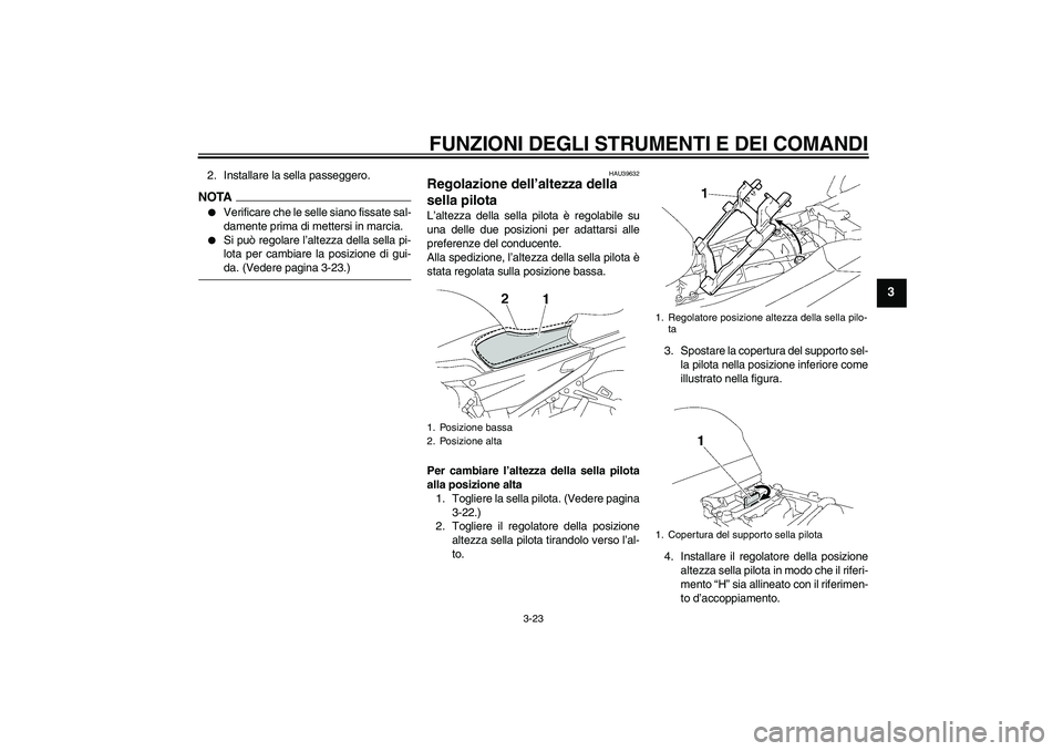 YAMAHA FJR1300AS 2009  Manuale duso (in Italian) FUNZIONI DEGLI STRUMENTI E DEI COMANDI
3-23
3
2. Installare la sella passeggero.NOTA
Verificare che le selle siano fissate sal-
damente prima di mettersi in marcia.

Si può regolare l’altezza del