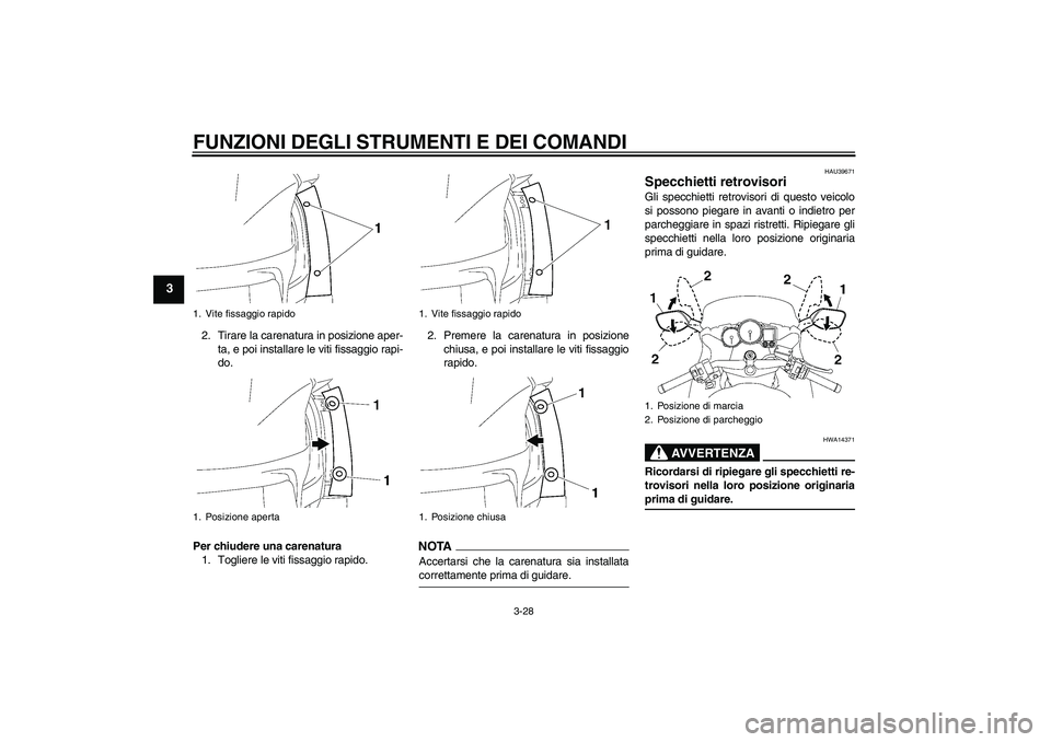 YAMAHA FJR1300AS 2009  Manuale duso (in Italian) FUNZIONI DEGLI STRUMENTI E DEI COMANDI
3-28
3
2. Tirare la carenatura in posizione aper-
ta, e poi installare le viti fissaggio rapi-
do.
Per chiudere una carenatura
1. Togliere le viti fissaggio rapi