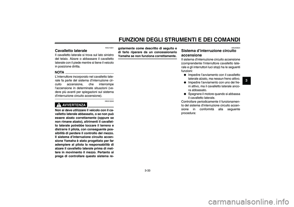 YAMAHA FJR1300AS 2009  Manuale duso (in Italian) FUNZIONI DEGLI STRUMENTI E DEI COMANDI
3-33
3
HAU15301
Cavalletto laterale Il cavalletto laterale si trova sul lato sinistro
del telaio. Alzare o abbassare il cavalletto
laterale con il piede mentre s