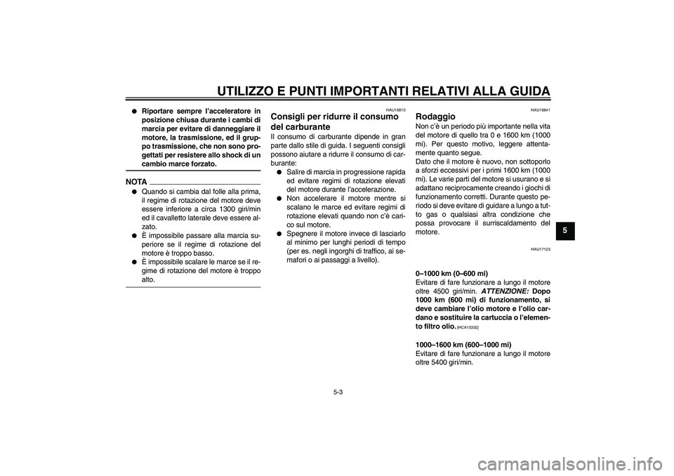 YAMAHA FJR1300AS 2009  Manuale duso (in Italian) UTILIZZO E PUNTI IMPORTANTI RELATIVI ALLA GUIDA
5-3
5

Riportare sempre l’acceleratore in
posizione chiusa durante i cambi di
marcia per evitare di danneggiare il
motore, la trasmissione, ed il gru