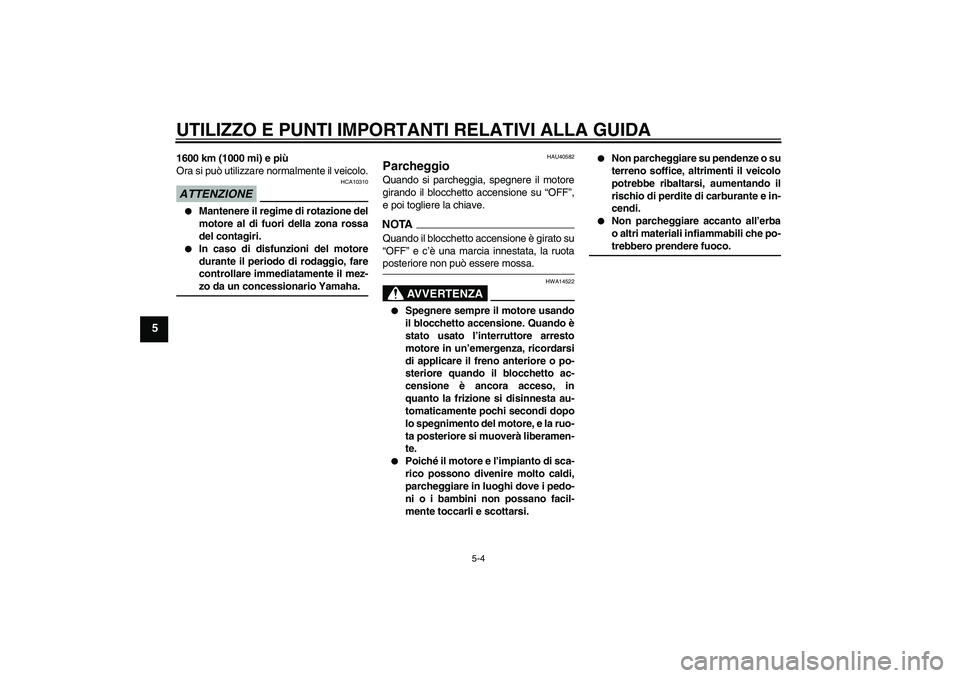 YAMAHA FJR1300AS 2009  Manuale duso (in Italian) UTILIZZO E PUNTI IMPORTANTI RELATIVI ALLA GUIDA
5-4
5
1600 km (1000 mi) e più
Ora si può utilizzare normalmente il veicolo.ATTENZIONE
HCA10310

Mantenere il regime di rotazione del
motore al di fuo