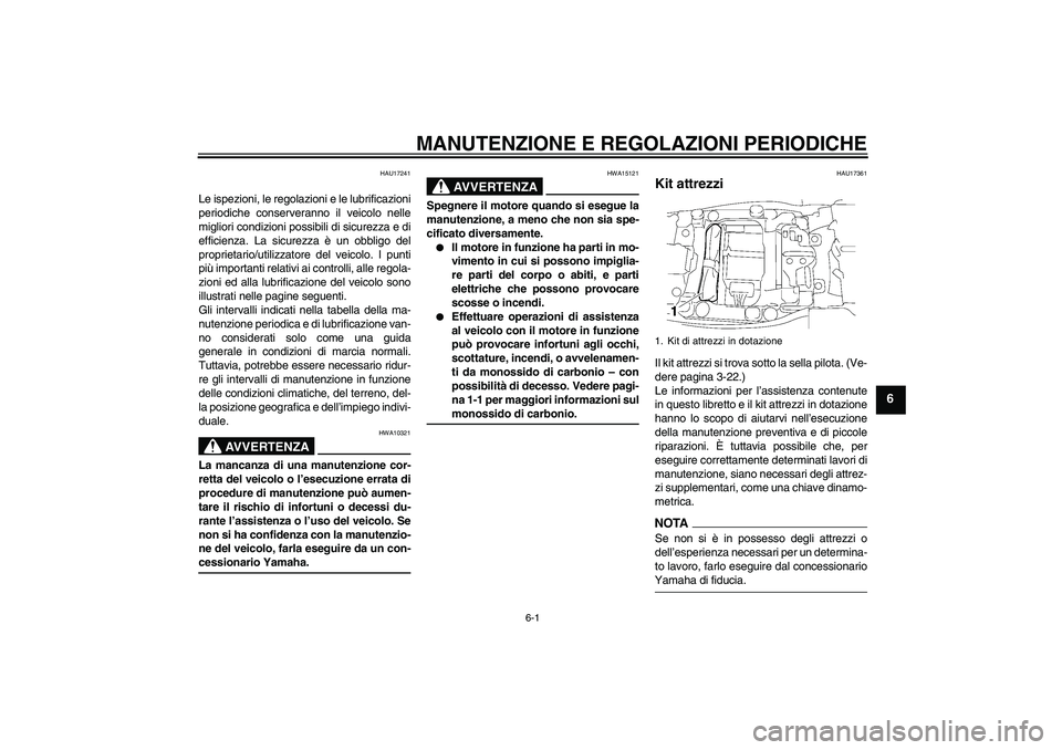 YAMAHA FJR1300AS 2009  Manuale duso (in Italian) MANUTENZIONE E REGOLAZIONI PERIODICHE
6-1
6
HAU17241
Le ispezioni, le regolazioni e le lubrificazioni
periodiche conserveranno il veicolo nelle
migliori condizioni possibili di sicurezza e di
efficien
