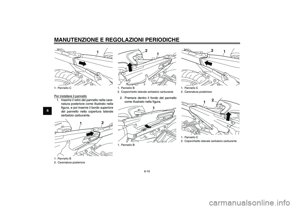 YAMAHA FJR1300AS 2009  Manuale duso (in Italian) MANUTENZIONE E REGOLAZIONI PERIODICHE
6-10
6
Per installare il pannello1. Inserire il retro del pannello nella care-
natura posteriore come illustrato nella
figura, e poi inserire il bordo superiore
d