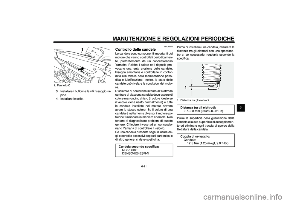 YAMAHA FJR1300AS 2009  Manuale duso (in Italian) MANUTENZIONE E REGOLAZIONI PERIODICHE
6-11
6
3. Installare i bulloni e le viti fissaggio ra-
pido.
4. Installare le selle.
HAU19642
Controllo delle candele Le candele sono componenti importanti del
mo