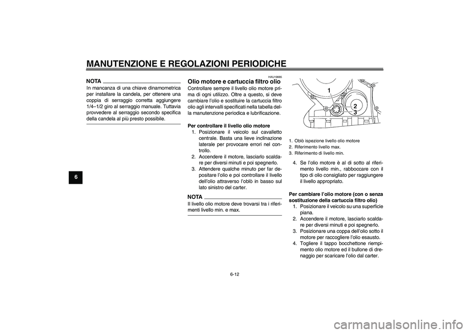 YAMAHA FJR1300AS 2009  Manuale duso (in Italian) MANUTENZIONE E REGOLAZIONI PERIODICHE
6-12
6
NOTAIn mancanza di una chiave dinamometrica
per installare la candela, per ottenere una
coppia di serraggio corretta aggiungere
1/4–1/2 giro al serraggio
