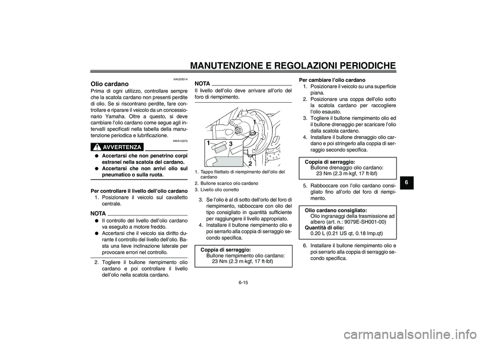 YAMAHA FJR1300AS 2009  Manuale duso (in Italian) MANUTENZIONE E REGOLAZIONI PERIODICHE
6-15
6
HAU20014
Olio cardano Prima di ogni utilizzo, controllare sempre
che la scatola cardano non presenti perdite
di olio. Se si riscontrano perdite, fare con-

