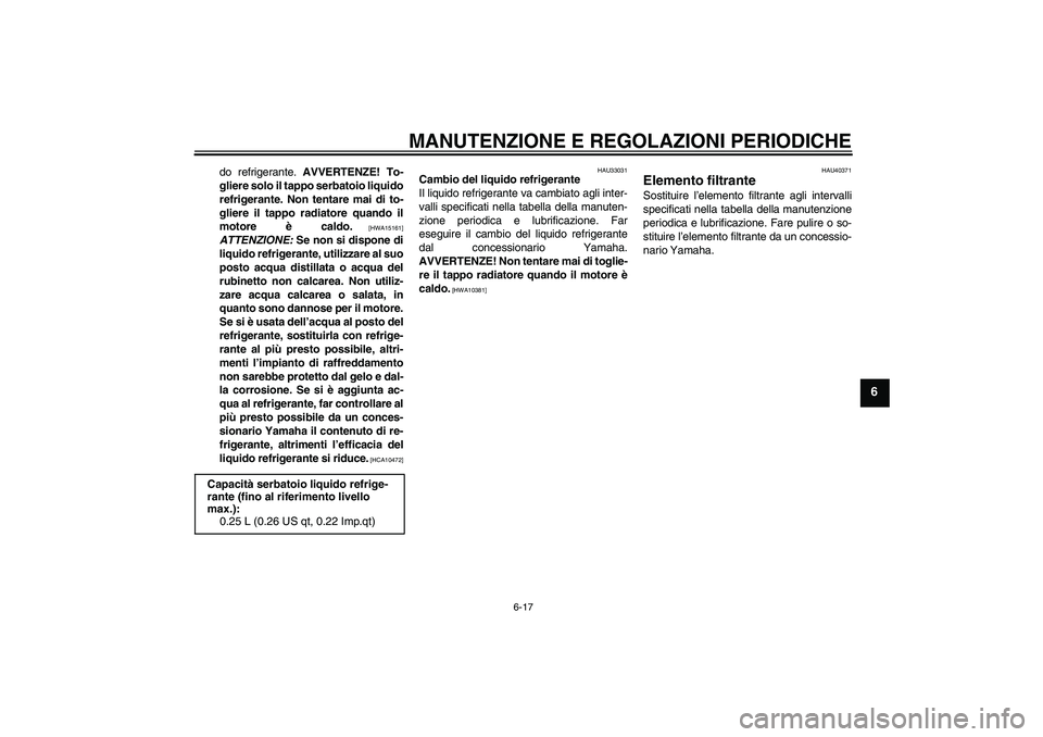 YAMAHA FJR1300AS 2009  Manuale duso (in Italian) MANUTENZIONE E REGOLAZIONI PERIODICHE
6-17
6
do refrigerante. AVVERTENZE! To-
gliere solo il tappo serbatoio liquido
refrigerante. Non tentare mai di to-
gliere il tappo radiatore quando il
motore è 