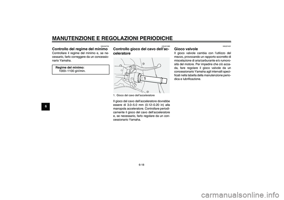 YAMAHA FJR1300AS 2009  Manuale duso (in Italian) MANUTENZIONE E REGOLAZIONI PERIODICHE
6-18
6
HAU44734
Controllo del regime del minimo Controllare il regime del minimo e, se ne-
cessario, farlo correggere da un concessio-
nario Yamaha.
HAU21382
Cont