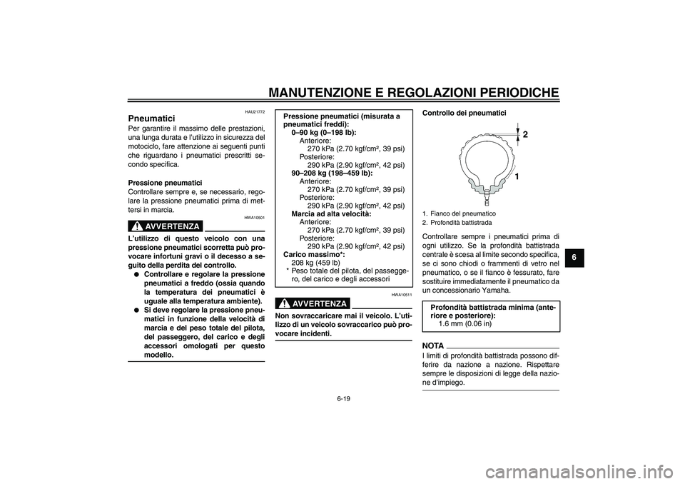 YAMAHA FJR1300AS 2009  Manuale duso (in Italian) MANUTENZIONE E REGOLAZIONI PERIODICHE
6-19
6
HAU21772
Pneumatici Per garantire il massimo delle prestazioni,
una lunga durata e l’utilizzo in sicurezza del
motociclo, fare attenzione ai seguenti pun