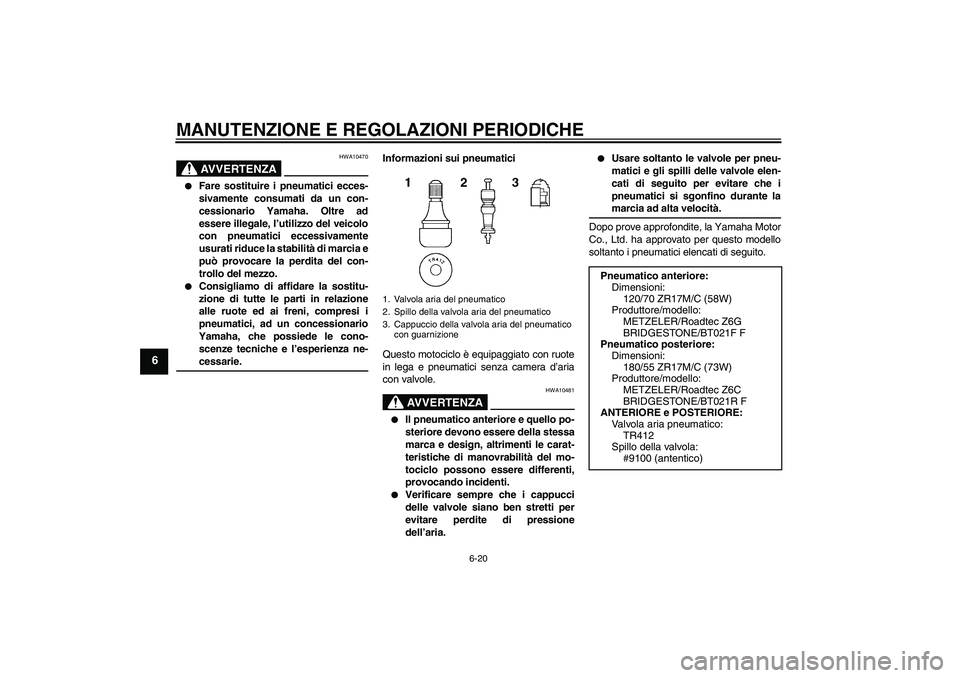 YAMAHA FJR1300AS 2009  Manuale duso (in Italian) MANUTENZIONE E REGOLAZIONI PERIODICHE
6-20
6
AVVERTENZA
HWA10470

Fare sostituire i pneumatici ecces-
sivamente consumati da un con-
cessionario Yamaha. Oltre ad
essere illegale, l’utilizzo del vei