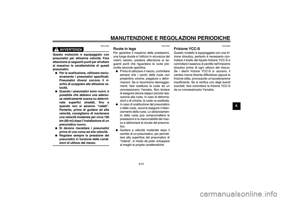 YAMAHA FJR1300AS 2009  Manuale duso (in Italian) MANUTENZIONE E REGOLAZIONI PERIODICHE
6-21
6
AVVERTENZA
HWA10600
Questo motociclo è equipaggiato con
pneumatici per altissime velocità. Fare
attenzione ai seguenti punti per sfruttare
al massimo le 
