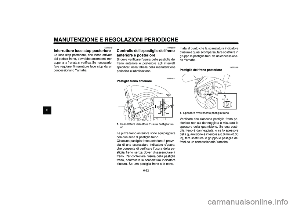 YAMAHA FJR1300AS 2009  Manuale duso (in Italian) MANUTENZIONE E REGOLAZIONI PERIODICHE
6-22
6
HAU36502
Interruttore luce stop posteriore La luce stop posteriore, che viene attivata
dal pedale freno, dovrebbe accendersi non
appena la frenata si verif