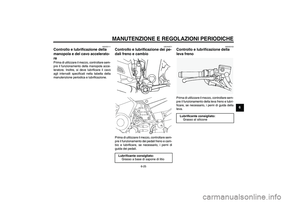 YAMAHA FJR1300AS 2009  Manuale duso (in Italian) MANUTENZIONE E REGOLAZIONI PERIODICHE
6-25
6
HAU23111
Controllo e lubrificazione della 
manopola e del cavo accelerato-
re Prima di utilizzare il mezzo, controllare sem-
pre il funzionamento della man