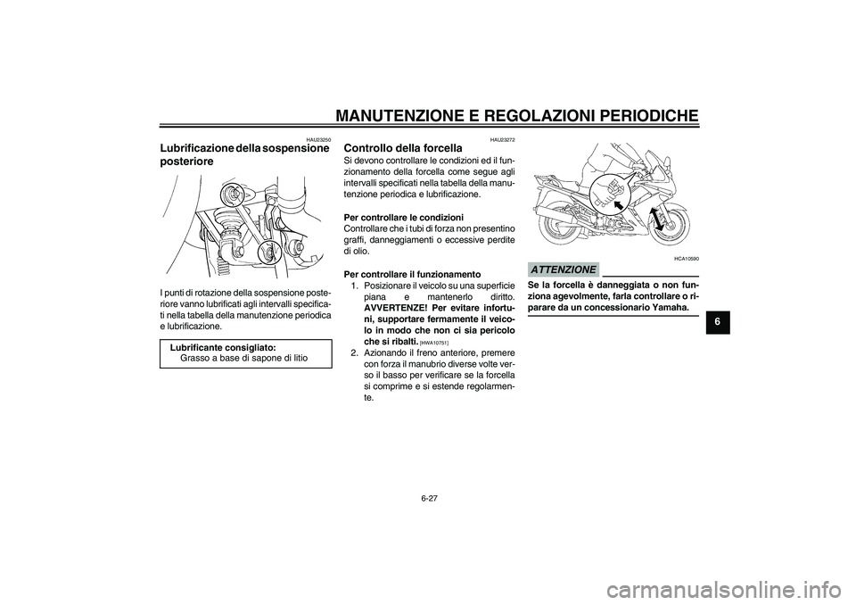 YAMAHA FJR1300AS 2009  Manuale duso (in Italian) MANUTENZIONE E REGOLAZIONI PERIODICHE
6-27
6
HAU23250
Lubrificazione della sospensione 
posteriore I punti di rotazione della sospensione poste-
riore vanno lubrificati agli intervalli specifica-
ti n