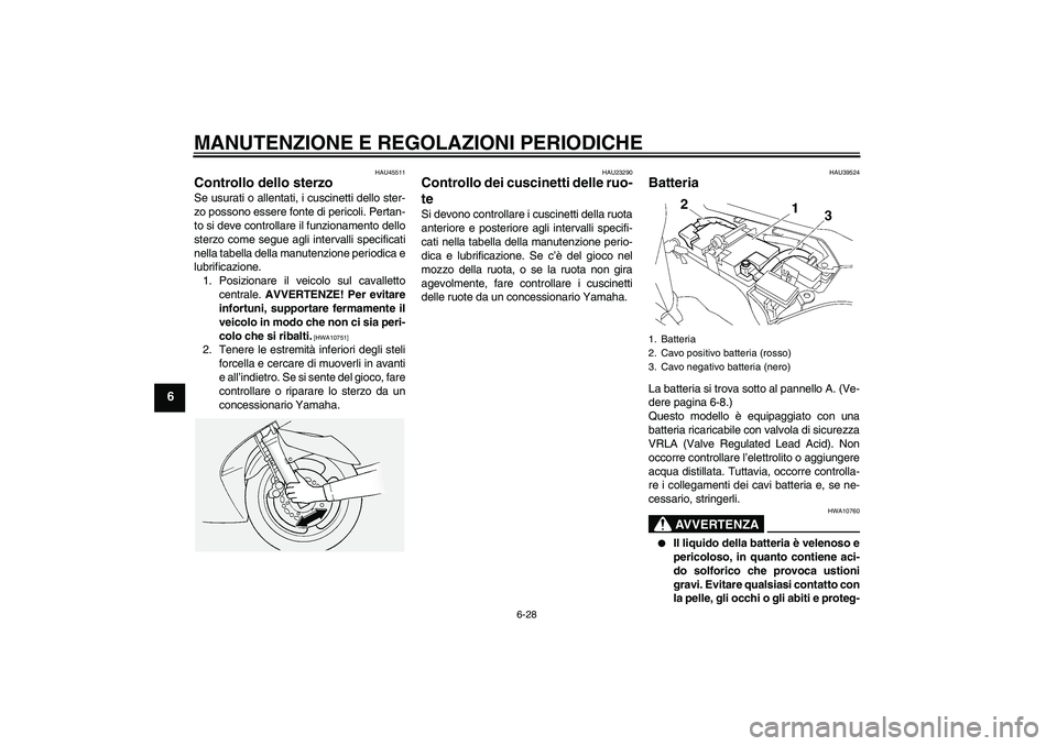 YAMAHA FJR1300AS 2009  Manuale duso (in Italian) MANUTENZIONE E REGOLAZIONI PERIODICHE
6-28
6
HAU45511
Controllo dello sterzo Se usurati o allentati, i cuscinetti dello ster-
zo possono essere fonte di pericoli. Pertan-
to si deve controllare il fun