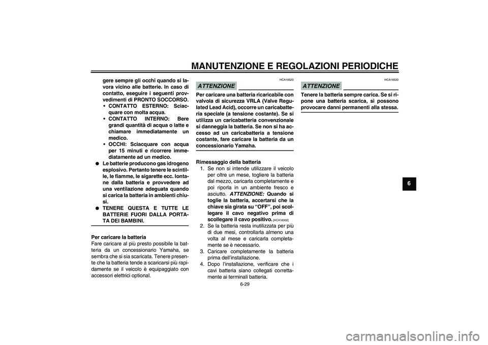 YAMAHA FJR1300AS 2009  Manuale duso (in Italian) MANUTENZIONE E REGOLAZIONI PERIODICHE
6-29
6
gere sempre gli occhi quando si la-
vora vicino alle batterie. In caso di
contatto, eseguire i seguenti prov-
vedimenti di PRONTO SOCCORSO.
CONTATTO ESTER