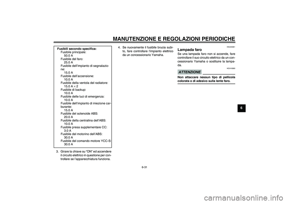 YAMAHA FJR1300AS 2009  Manuale duso (in Italian) MANUTENZIONE E REGOLAZIONI PERIODICHE
6-31
6
3. Girare la chiave su “ON” ed accendere
il circuito elettrico in questione per con-
trollare se l’apparecchiatura funziona.4. Se nuovamente il fusib