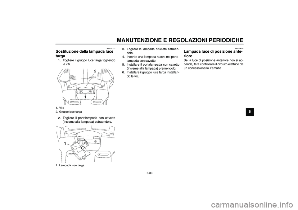 YAMAHA FJR1300AS 2009  Manuale duso (in Italian) MANUTENZIONE E REGOLAZIONI PERIODICHE
6-33
6
HAU24312
Sostituzione della lampada luce 
targa 1. Togliere il gruppo luce targa togliendo
le viti.
2. Togliere il portalampada con cavetto
(insieme alla l