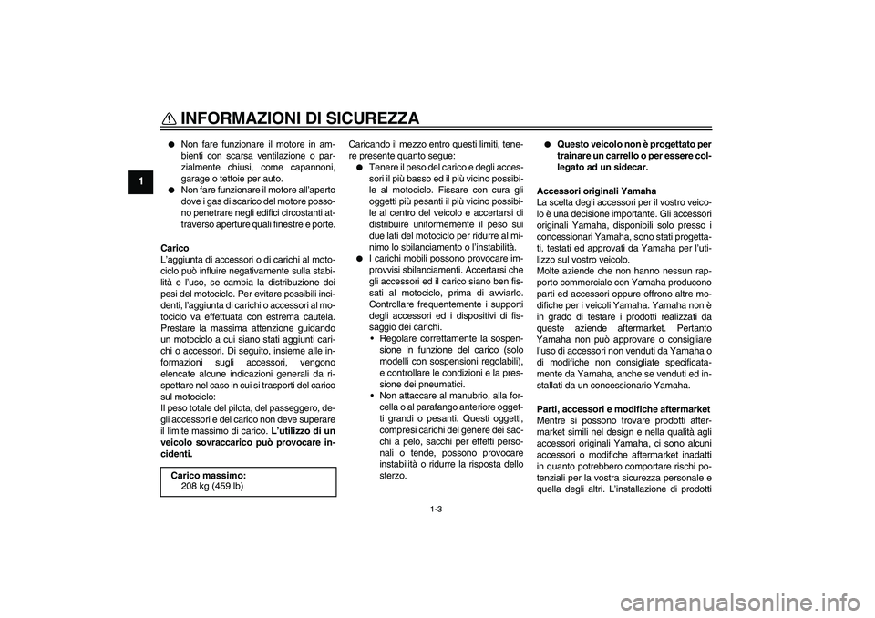 YAMAHA FJR1300AS 2009  Manuale duso (in Italian) INFORMAZIONI DI SICUREZZA
1-3
1

Non fare funzionare il motore in am-
bienti con scarsa ventilazione o par-
zialmente chiusi, come capannoni,
garage o tettoie per auto.

Non fare funzionare il motor