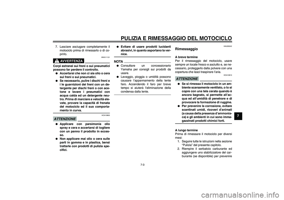 YAMAHA FJR1300AS 2009  Manuale duso (in Italian) PULIZIA E RIMESSAGGIO DEL MOTOCICLO
7-3
7
7. Lasciare asciugare completamente il
motociclo prima di rimessarlo o di co-
prirlo.
AVVERTENZA
HWA11131
Corpi estranei sui freni o sui pneumatici
possono fa