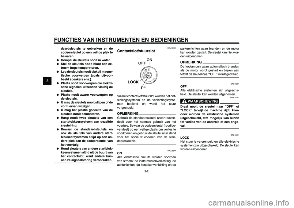 YAMAHA FJR1300AS 2009  Instructieboekje (in Dutch) FUNCTIES VAN INSTRUMENTEN EN BEDIENINGEN
3-2
3
daardsleutels te gebruiken en de
codeersleutel op een veilige plek te
bewaren.

Dompel de sleutels nooit in water.

Stel de sleutels nooit bloot aan ex