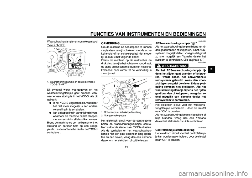 YAMAHA FJR1300AS 2009  Instructieboekje (in Dutch) FUNCTIES VAN INSTRUMENTEN EN BEDIENINGEN
3-5
3
Waarschuwingslampje en controlesymboolYCC-S “SHIFT”Dit symbool wordt weergegeven en het
waarschuwingslampje gaat branden wan-
neer er een storing is 