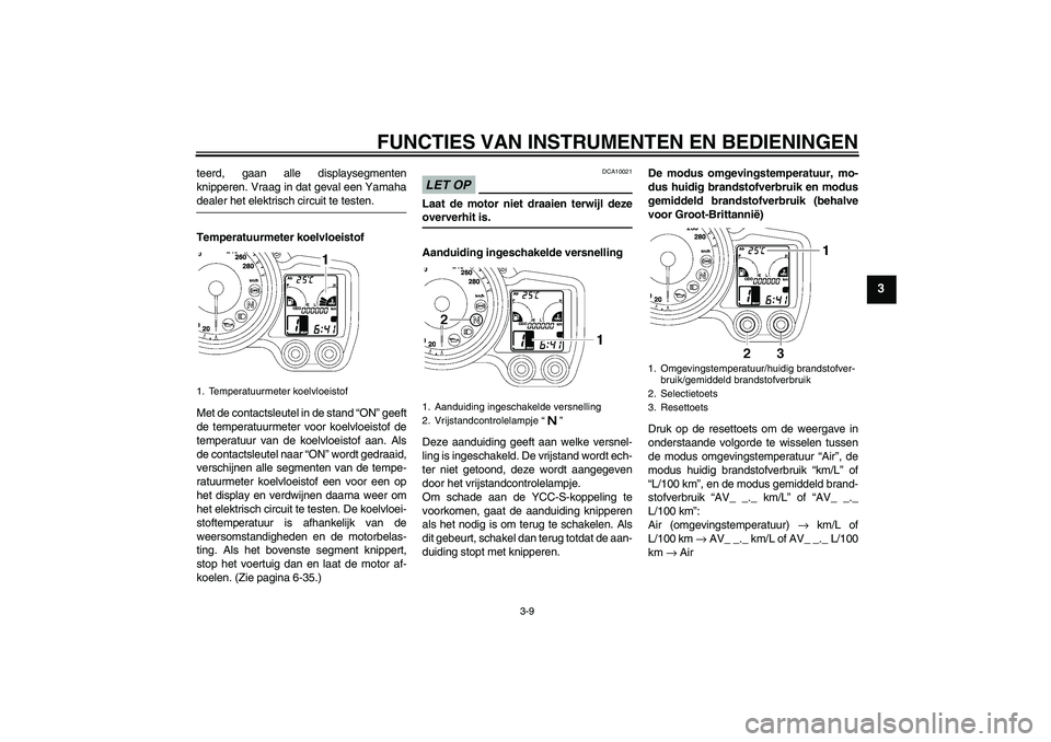 YAMAHA FJR1300AS 2009  Instructieboekje (in Dutch) FUNCTIES VAN INSTRUMENTEN EN BEDIENINGEN
3-9
3
teerd, gaan alle displaysegmenten
knipperen. Vraag in dat geval een Yamahadealer het elektrisch circuit te testen.
Temperatuurmeter koelvloeistof
Met de 