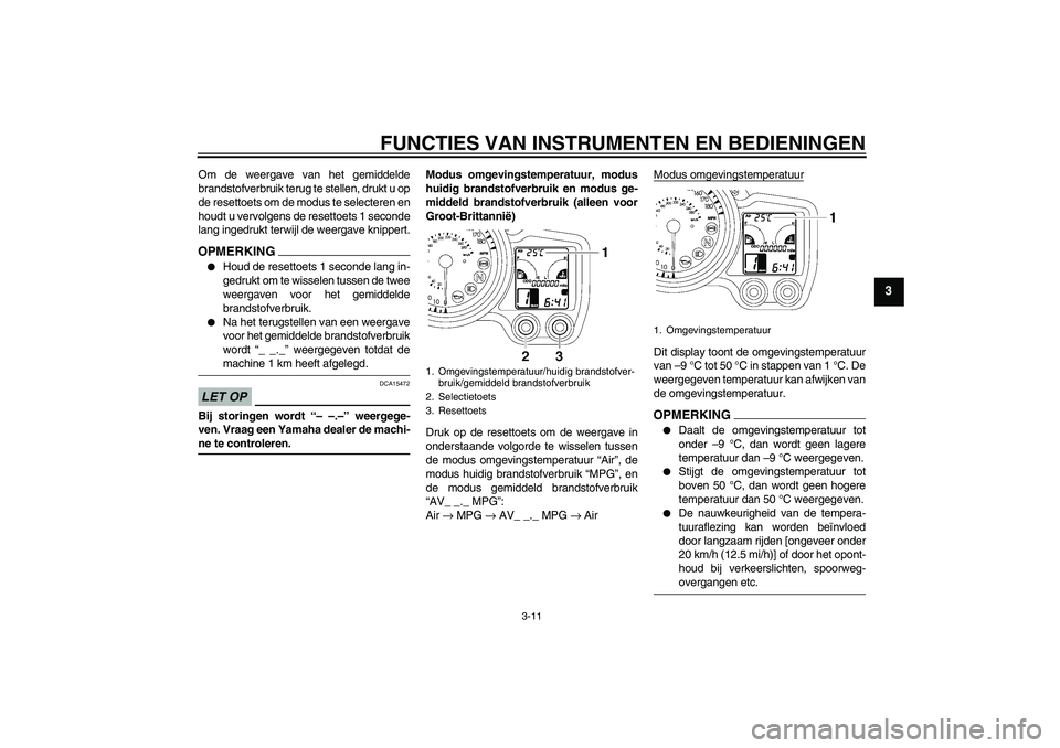 YAMAHA FJR1300AS 2009 Instructieboekje (in Dutch) FUNCTIES VAN INSTRUMENTEN EN BEDIENINGEN
3-11
3
Om de weergave van het gemiddelde
brandstofverbruik terug te stellen, drukt u op
de resettoets om de modus te selecteren en
houdt u vervolgens de resett YAMAHA FJR1300AS 2009 Instructieboekje (in Dutch) FUNCTIES VAN INSTRUMENTEN EN BEDIENINGEN
3-11
3
Om de weergave van het gemiddelde
brandstofverbruik terug te stellen, drukt u op
de resettoets om de modus te selecteren en
houdt u vervolgens de resett