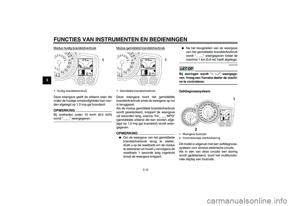 YAMAHA FJR1300AS 2009 Instructieboekje (in Dutch) FUNCTIES VAN INSTRUMENTEN EN BEDIENINGEN
3-12
3
Modus huidig brandstofverbruikDeze weergave geeft de afstand weer die
onder de huidige omstandigheden kan wor-
den afgelegd op 1.0 Imp.gal brandstof.OPM YAMAHA FJR1300AS 2009 Instructieboekje (in Dutch) FUNCTIES VAN INSTRUMENTEN EN BEDIENINGEN
3-12
3
Modus huidig brandstofverbruikDeze weergave geeft de afstand weer die
onder de huidige omstandigheden kan wor-
den afgelegd op 1.0 Imp.gal brandstof.OPM