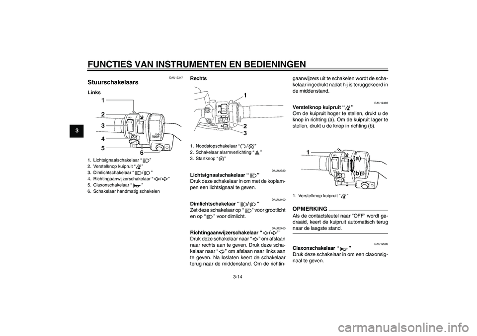 YAMAHA FJR1300AS 2009  Instructieboekje (in Dutch) FUNCTIES VAN INSTRUMENTEN EN BEDIENINGEN
3-14
3
DAU12347
Stuurschakelaars LinksRechts
DAU12380
Lichtsignaalschakelaar“” 
Druk deze schakelaar in om met de koplam-
pen een lichtsignaal te geven.
DA