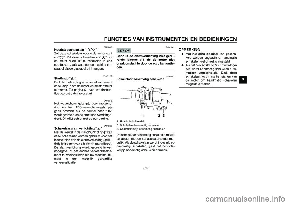 YAMAHA FJR1300AS 2009 Instructieboekje (in Dutch) FUNCTIES VAN INSTRUMENTEN EN BEDIENINGEN
3-15
3
DAU12660
Noodstopschakelaar“/”
Zet deze schakelaar voor u de motor start
op“”. Zet deze schakelaar op“” om
de motor direct uit te schakelen YAMAHA FJR1300AS 2009 Instructieboekje (in Dutch) FUNCTIES VAN INSTRUMENTEN EN BEDIENINGEN
3-15
3
DAU12660
Noodstopschakelaar“/”
Zet deze schakelaar voor u de motor start
op“”. Zet deze schakelaar op“” om
de motor direct uit te schakelen