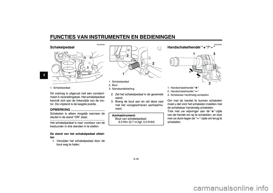 YAMAHA FJR1300AS 2009 Instructieboekje (in Dutch) FUNCTIES VAN INSTRUMENTEN EN BEDIENINGEN
3-16
3
DAU40493
Schakelpedaal Dit voertuig is uitgerust met een constant-
mesh 5-versnellingsbak. Het schakelpedaal
bevindt zich aan de linkerzijde van de mo-
YAMAHA FJR1300AS 2009 Instructieboekje (in Dutch) FUNCTIES VAN INSTRUMENTEN EN BEDIENINGEN
3-16
3
DAU40493
Schakelpedaal Dit voertuig is uitgerust met een constant-
mesh 5-versnellingsbak. Het schakelpedaal
bevindt zich aan de linkerzijde van de mo-