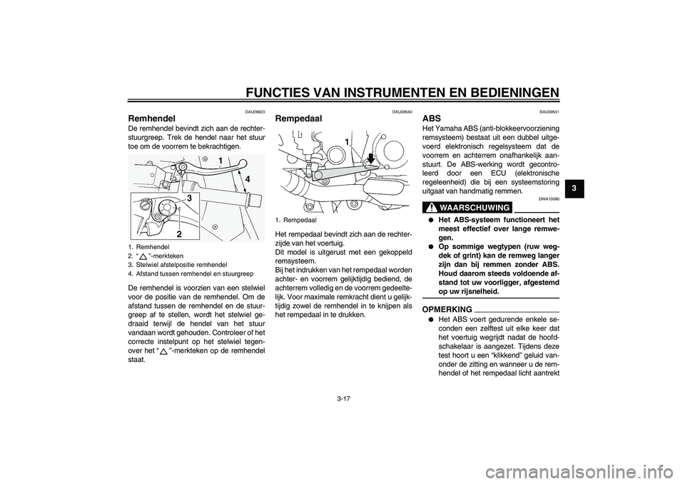 YAMAHA FJR1300AS 2009  Instructieboekje (in Dutch) FUNCTIES VAN INSTRUMENTEN EN BEDIENINGEN
3-17
3
DAU26823
Remhendel De remhendel bevindt zich aan de rechter-
stuurgreep. Trek de hendel naar het stuur
toe om de voorrem te bekrachtigen.
De remhendel i