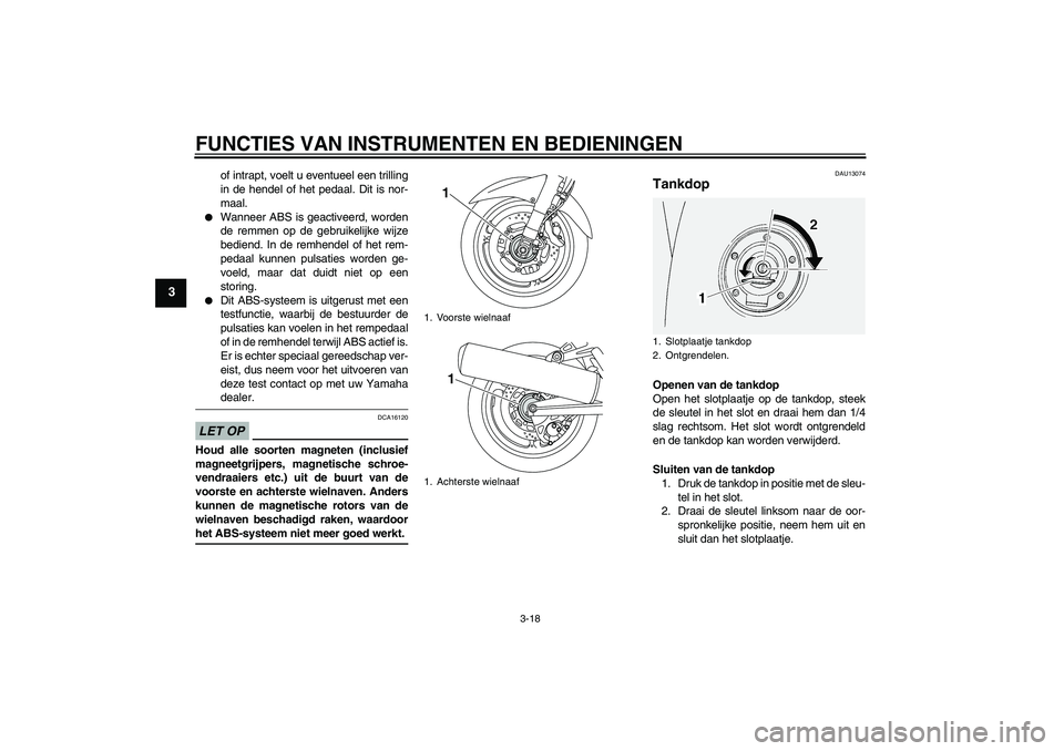 YAMAHA FJR1300AS 2009  Instructieboekje (in Dutch) FUNCTIES VAN INSTRUMENTEN EN BEDIENINGEN
3-18
3
of intrapt, voelt u eventueel een trilling
in de hendel of het pedaal. Dit is nor-
maal.

Wanneer ABS is geactiveerd, worden
de remmen op de gebruikeli