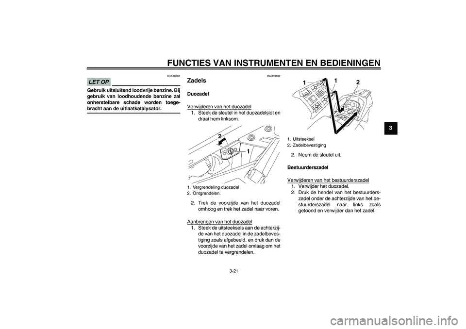 YAMAHA FJR1300AS 2009  Instructieboekje (in Dutch) FUNCTIES VAN INSTRUMENTEN EN BEDIENINGEN
3-21
3
LET OP
DCA10701
Gebruik uitsluitend loodvrije benzine. Bij
gebruik van loodhoudende benzine zal
onherstelbare schade worden toege-bracht aan de uitlaatk