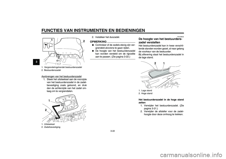 YAMAHA FJR1300AS 2009  Instructieboekje (in Dutch) FUNCTIES VAN INSTRUMENTEN EN BEDIENINGEN
3-22
3
Aanbrengen van het bestuurderszadel1. Steek het uitsteeksel aan de voorzijde
van het bestuurderszadel in de zadel-
bevestiging zoals getoond, en druk
da
