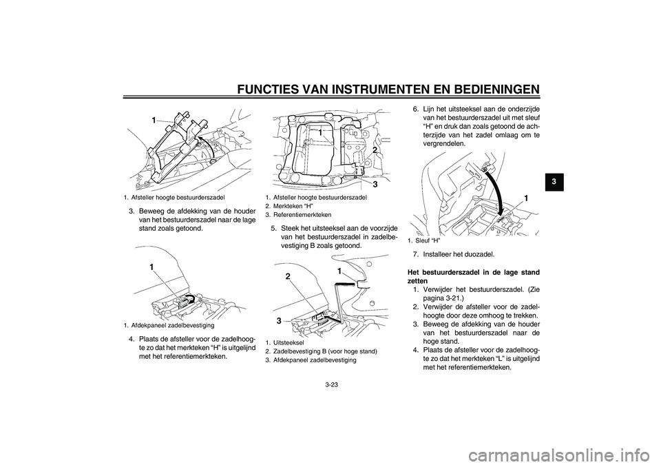 YAMAHA FJR1300AS 2009  Instructieboekje (in Dutch) FUNCTIES VAN INSTRUMENTEN EN BEDIENINGEN
3-23
3
3. Beweeg de afdekking van de houder
van het bestuurderszadel naar de lage
stand zoals getoond.
4. Plaats de afsteller voor de zadelhoog-
te zo dat het 