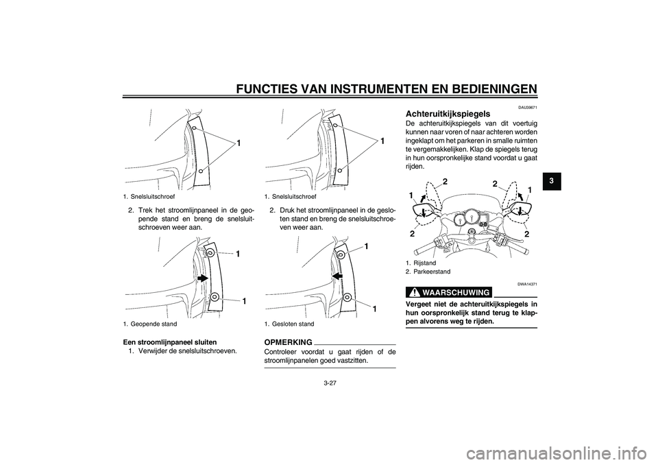 YAMAHA FJR1300AS 2009  Instructieboekje (in Dutch) FUNCTIES VAN INSTRUMENTEN EN BEDIENINGEN
3-27
3
2. Trek het stroomlijnpaneel in de geo-
pende stand en breng de snelsluit-
schroeven weer aan.
Een stroomlijnpaneel sluiten
1. Verwijder de snelsluitsch