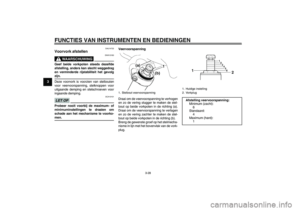 YAMAHA FJR1300AS 2009  Instructieboekje (in Dutch) FUNCTIES VAN INSTRUMENTEN EN BEDIENINGEN
3-28
3
DAU14732
Voorvork afstellen 
WAARSCHUWING
DWA10180
Geef beide vorkpoten steeds dezelfde
afstelling, anders kan slecht weggedrag
en verminderde rijstabil