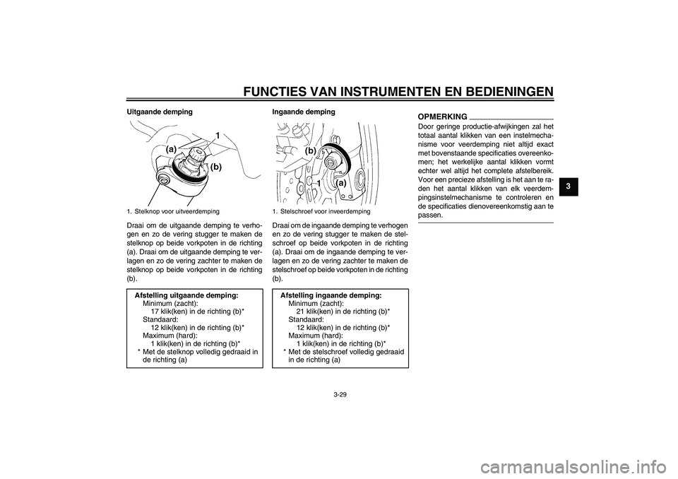 YAMAHA FJR1300AS 2009  Instructieboekje (in Dutch) FUNCTIES VAN INSTRUMENTEN EN BEDIENINGEN
3-29
3
Uitgaande demping
Draai om de uitgaande demping te verho-
gen en zo de vering stugger te maken de
stelknop op beide vorkpoten in de richting
(a). Draai 