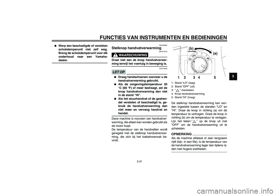 YAMAHA FJR1300AS 2009  Instructieboekje (in Dutch) FUNCTIES VAN INSTRUMENTEN EN BEDIENINGEN
3-31
3

Werp een beschadigde of versleten
schokdemperunit niet zelf weg.
Breng de schokdemperunit voor elk
onderhoud naar een Yamaha-dealer.
DAU40502
Stelknop