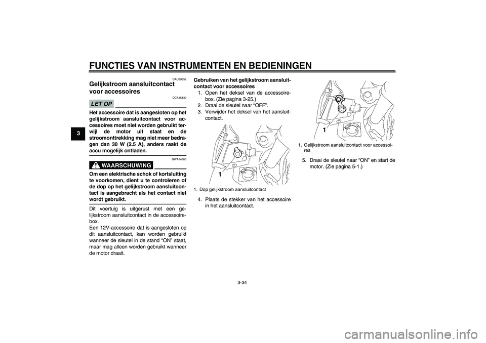 YAMAHA FJR1300AS 2009  Instructieboekje (in Dutch) FUNCTIES VAN INSTRUMENTEN EN BEDIENINGEN
3-34
3
DAU39652
Gelijkstroom aansluitcontact 
voor accessoires LET OP
DCA15430
Het accessoire dat is aangesloten op het
gelijkstroom aansluitcontact voor ac-
c