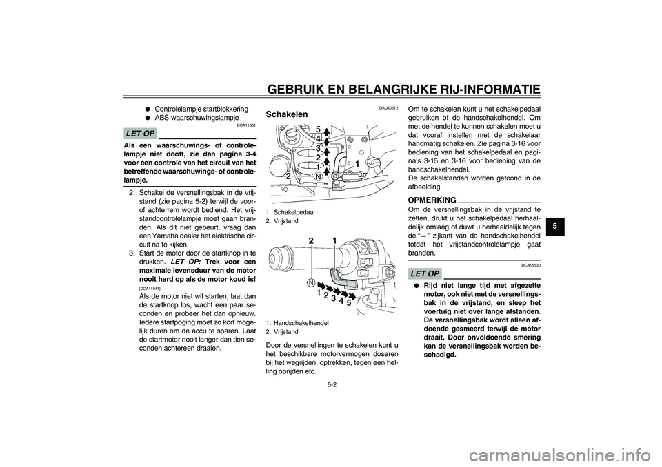 YAMAHA FJR1300AS 2009  Instructieboekje (in Dutch) GEBRUIK EN BELANGRIJKE RIJ-INFORMATIE
5-2
5

Controlelampje startblokkering

ABS-waarschuwingslampje
LET OP
DCA11831
Als een waarschuwings- of controle-
lampje niet dooft, zie dan pagina 3-4
voor ee