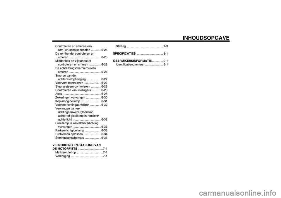 YAMAHA FJR1300AS 2009  Instructieboekje (in Dutch) INHOUDSOPGAVE
Controleren en smeren van 
rem- en schakelpedalen  ............ 6-25
De remhendel controleren en 
smeren ...................................... 6-25
Middenbok en zijstandaard 
controlere