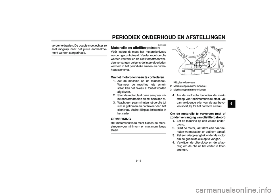 YAMAHA FJR1300AS 2009  Instructieboekje (in Dutch) PERIODIEK ONDERHOUD EN AFSTELLINGEN
6-12
6
verder te draaien. De bougie moet echter zo
snel mogelijk naar het juiste aanhaalmo-ment worden aangedraaid.
DAU19885
Motorolie en oliefilterpatroon Vóór i