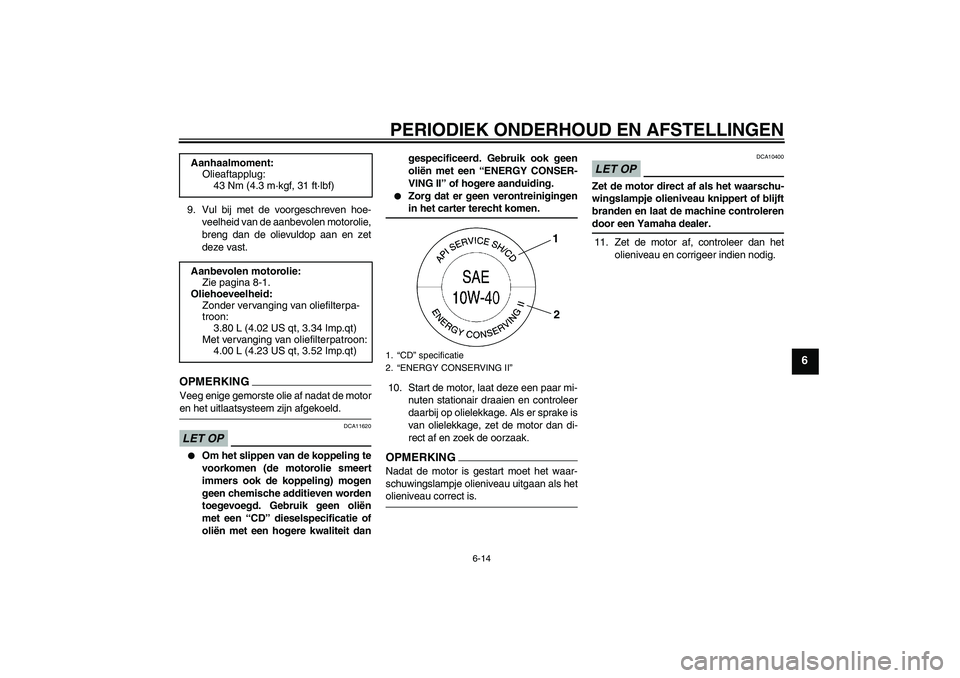 YAMAHA FJR1300AS 2009  Instructieboekje (in Dutch) PERIODIEK ONDERHOUD EN AFSTELLINGEN
6-14
6
9. Vul bij met de voorgeschreven hoe-
veelheid van de aanbevolen motorolie,
breng dan de olievuldop aan en zet
deze vast.OPMERKIN
G
Veeg enige gemorste olie 