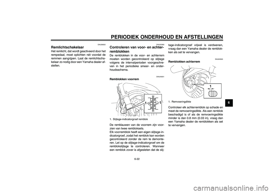YAMAHA FJR1300AS 2009  Instructieboekje (in Dutch) PERIODIEK ONDERHOUD EN AFSTELLINGEN
6-22
6
DAU36502
Remlichtschakelaar Het remlicht, dat wordt geactiveerd door het
rempedaal, moet oplichten nét voordat de
remmen aangrijpen. Laat de remlichtscha-
k