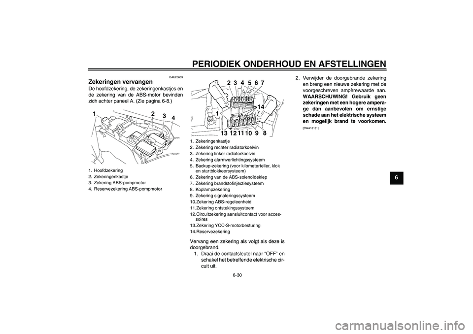 YAMAHA FJR1300AS 2009  Instructieboekje (in Dutch) PERIODIEK ONDERHOUD EN AFSTELLINGEN
6-30
6
DAU23659
Zekeringen vervangen De hoofdzekering, de zekeringenkastjes en
de zekering van de ABS-motor bevinden
zich achter paneel A. (Zie pagina 6-8.)
Vervang