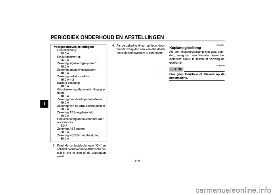 YAMAHA FJR1300AS 2009  Instructieboekje (in Dutch) PERIODIEK ONDERHOUD EN AFSTELLINGEN
6-31
6
3. Draai de contactsleutel naar “ON” en
schakel het betreffende elektrische cir-
cuit in om te zien of de apparatuur
werkt.4. Als de zekering direct opni