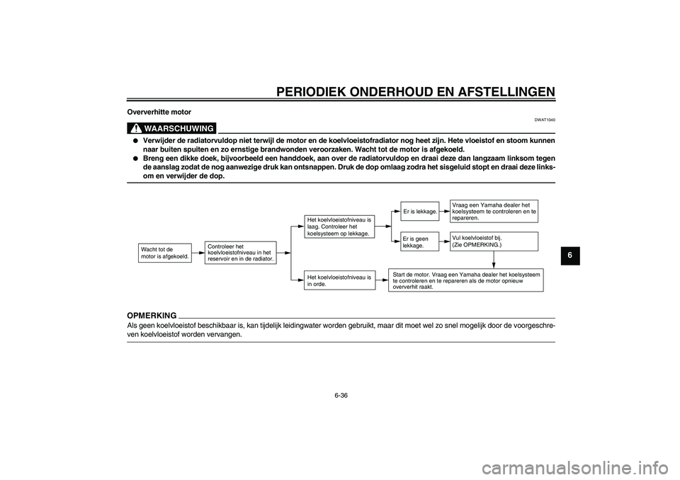 YAMAHA FJR1300AS 2009  Instructieboekje (in Dutch) PERIODIEK ONDERHOUD EN AFSTELLINGEN
6-36
6
Oververhitte motor
WAARSCHUWING
DWAT1040

Verwijder de radiatorvuldop niet terwijl de motor en de koelvloeistofradiator nog heet zijn. Hete vloeistof en sto